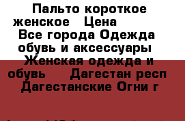 Пальто короткое женское › Цена ­ 1 500 - Все города Одежда, обувь и аксессуары » Женская одежда и обувь   . Дагестан респ.,Дагестанские Огни г.